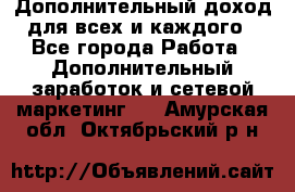 Дополнительный доход для всех и каждого - Все города Работа » Дополнительный заработок и сетевой маркетинг   . Амурская обл.,Октябрьский р-н